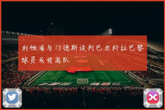 利物浦与门德斯谈判巴尔科拉巴黎球员或将离队
