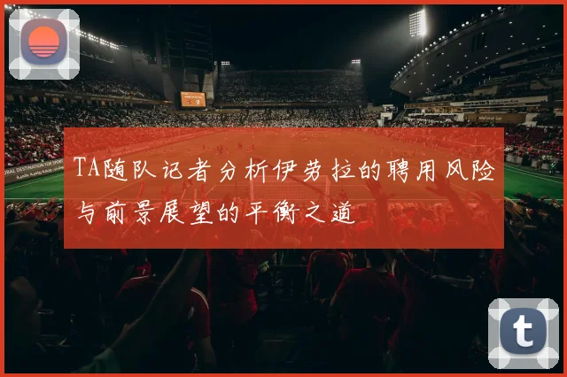 TA随队记者分析伊劳拉的聘用风险与前景展望的平衡之道