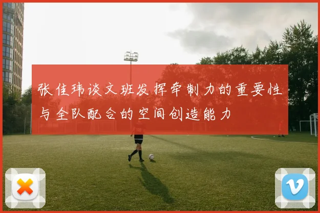 张佳玮谈文班发挥牵制力的重要性与全队配合的空间创造能力