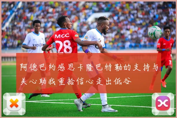 阿德巴约感恩卡隆巴特勒的支持与关心助我重拾信心走出低谷