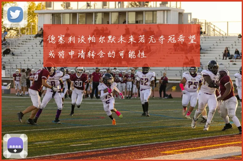 德塞利谈帕尔默未来若无夺冠希望或将申请转会的可能性