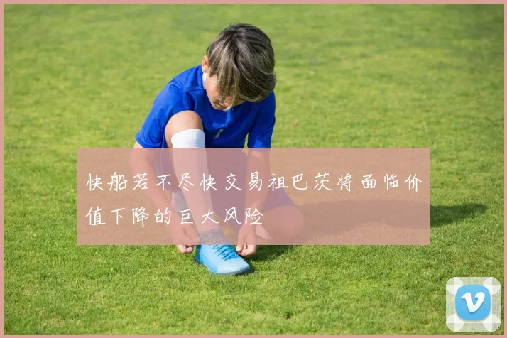 快船若不尽快交易祖巴茨将面临价值下降的巨大风险