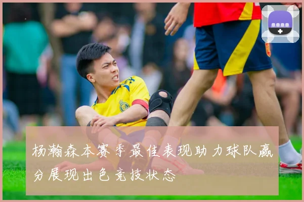 杨瀚森本赛季最佳表现助力球队赢分展现出色竞技状态