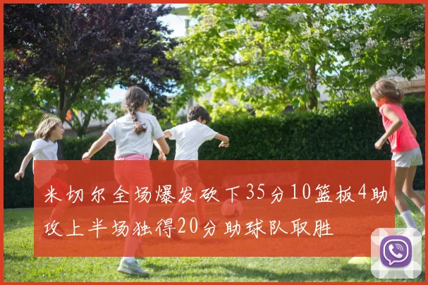 米切尔全场爆发砍下35分10篮板4助攻上半场独得20分助球队取胜