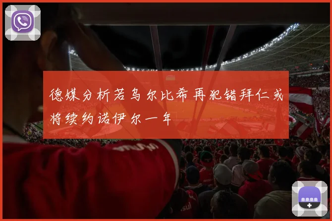 德媒分析若乌尔比希再犯错拜仁或将续约诺伊尔一年