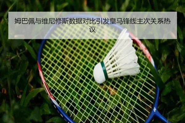 姆巴佩与维尼修斯数据对比引发皇马锋线主次关系热议